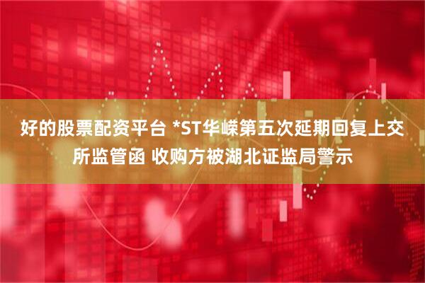 好的股票配资平台 *ST华嵘第五次延期回复上交所监管函 收购方被湖北证监局警示