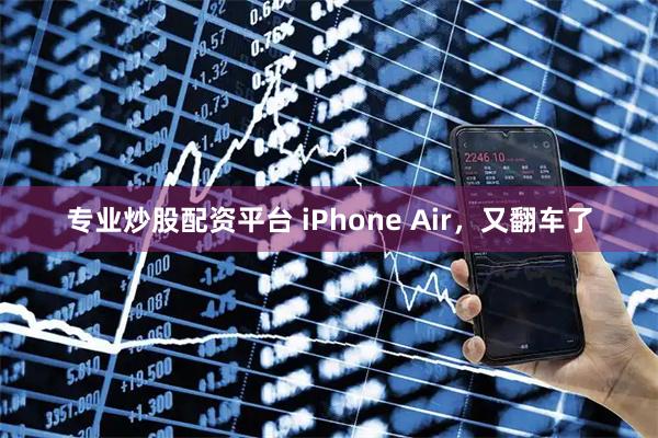 专业炒股配资平台 iPhone Air，又翻车了