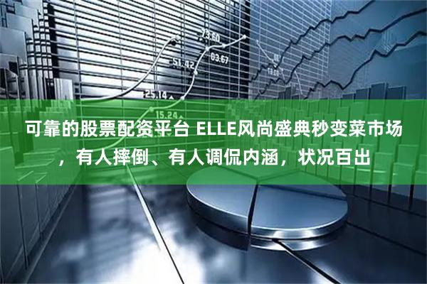 可靠的股票配资平台 ELLE风尚盛典秒变菜市场，有人摔倒、有人调侃内涵，状况百出