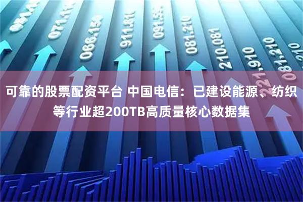 可靠的股票配资平台 中国电信：已建设能源、纺织等行业超200TB高质量核心数据集