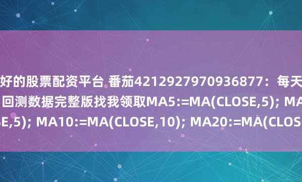 好的股票配资平台 番茄4212927970936877：每天稳定5%收益，高胜率＋回测数据完整版找我领取MA5:=MA(CLOSE,5); MA10:=MA(CLOSE,10); MA20:=MA(CLOSE,2...