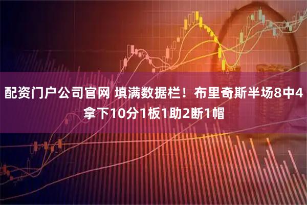 配资门户公司官网 填满数据栏！布里奇斯半场8中4拿下10分1板1助2断1帽