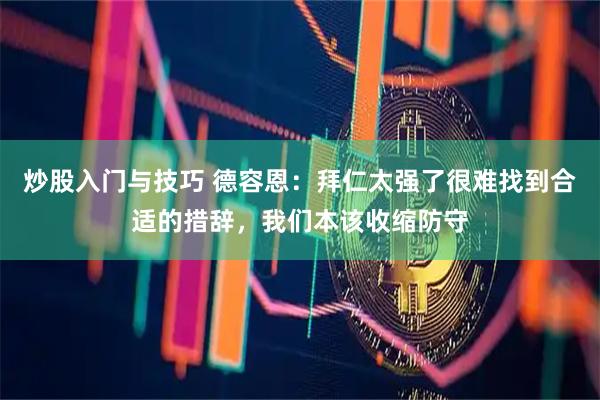 炒股入门与技巧 德容恩：拜仁太强了很难找到合适的措辞，我们本该收缩防守